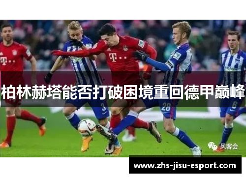 柏林赫塔能否打破困境重回德甲巅峰 柏林赫塔能否打破困境重回德甲巅峰
