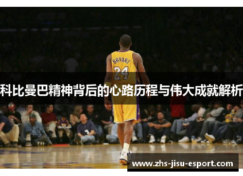 科比曼巴精神背后的心路历程与伟大成就解析 科比曼巴精神背后的心路历程与伟大成就解析