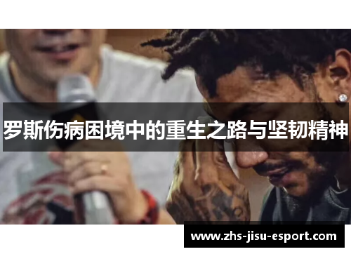 罗斯伤病困境中的重生之路与坚韧精神 罗斯伤病困境中的重生之路与坚韧精神