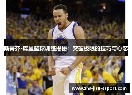 斯蒂芬·库里篮球训练揭秘：突破极限的技巧与心态