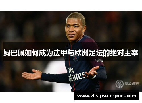 姆巴佩如何成为法甲与欧洲足坛的绝对主宰 姆巴佩如何成为法甲与欧洲足坛的绝对主宰