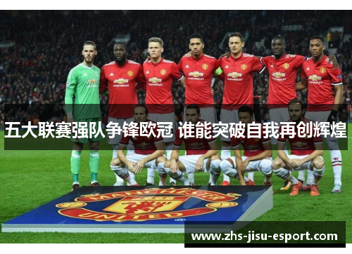五大联赛强队争锋欧冠 谁能突破自我再创辉煌 五大联赛强队争锋欧冠 谁能突破自我再创辉煌