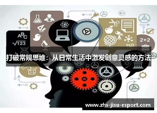 打破常规思维：从日常生活中激发创意灵感的方法