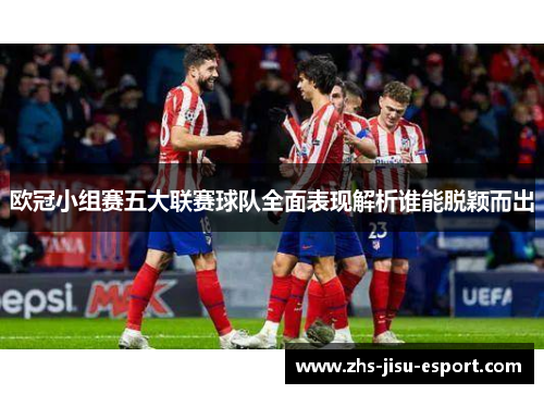 欧冠小组赛五大联赛球队全面表现解析谁能脱颖而出 欧冠小组赛五大联赛球队全面表现解析谁能脱颖而出