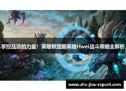 掌控战场的力量!英雄联盟新英雄Hwei战斗策略全解析 掌控战场的力量!英雄联盟新英雄Hwei战斗策略全解析