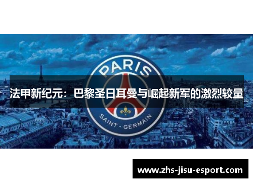 法甲新纪元:巴黎圣日耳曼与崛起新军的激烈较量 法甲新纪元:巴黎圣日耳曼与崛起新军的激烈较量