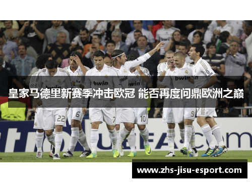 皇家马德里新赛季冲击欧冠 能否再度问鼎欧洲之巅 皇家马德里新赛季冲击欧冠 能否再度问鼎欧洲之巅