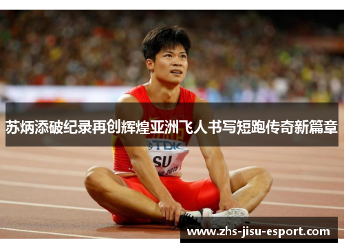 苏炳添破纪录再创辉煌亚洲飞人书写短跑传奇新篇章 苏炳添破纪录再创辉煌亚洲飞人书写短跑传奇新篇章