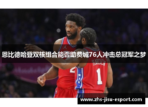 恩比德哈登双核组合能否助费城76人冲击总冠军之梦 恩比德哈登双核组合能否助费城76人冲击总冠军之梦