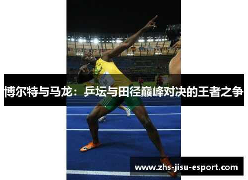 博尔特与马龙:乒坛与田径巅峰对决的王者之争 博尔特与马龙:乒坛与田径巅峰对决的王者之争