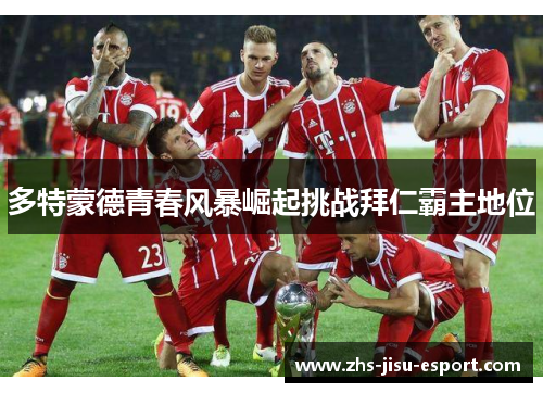 多特蒙德青春风暴崛起挑战拜仁霸主地位 多特蒙德青春风暴崛起挑战拜仁霸主地位
