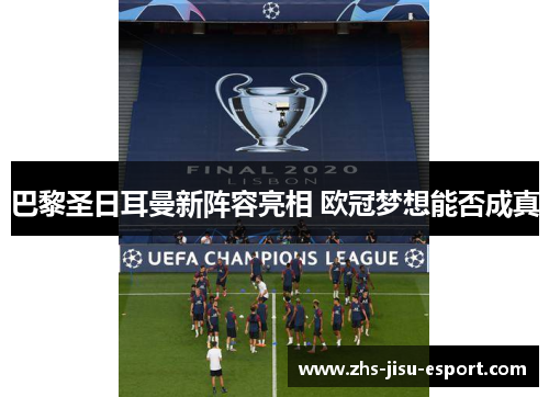 巴黎圣日耳曼新阵容亮相 欧冠梦想能否成真 巴黎圣日耳曼新阵容亮相 欧冠梦想能否成真