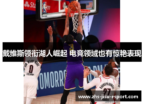 戴维斯领衔湖人崛起 电竞领域也有惊艳表现 戴维斯领衔湖人崛起 电竞领域也有惊艳表现