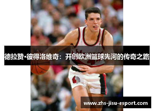 德拉赞·彼得洛维奇：开创欧洲篮球先河的传奇之路