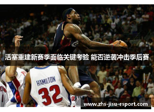 活塞重建新赛季面临关键考验 能否逆袭冲击季后赛