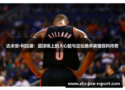 达米安·利拉德:篮球场上的大心脏与足坛绝杀英雄双料传奇 达米安·利拉德:篮球场上的大心脏与足坛绝杀英雄双料传奇