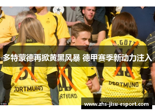 多特蒙德再掀黄黑风暴 德甲赛季新动力注入