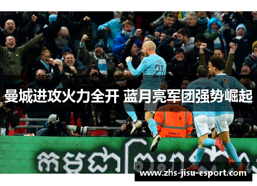 曼城进攻火力全开 蓝月亮军团强势崛起 曼城进攻火力全开 蓝月亮军团强势崛起