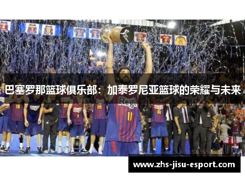 巴塞罗那篮球俱乐部：加泰罗尼亚篮球的荣耀与未来