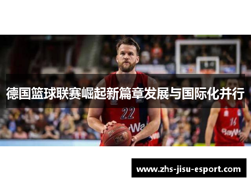 德国篮球联赛崛起新篇章发展与国际化并行 德国篮球联赛崛起新篇章发展与国际化并行