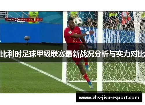 比利时足球甲级联赛最新战况分析与实力对比 比利时足球甲级联赛最新战况分析与实力对比