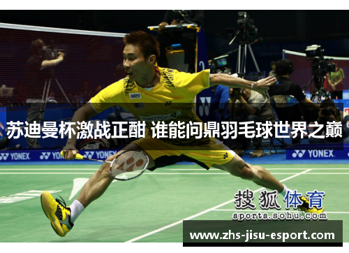 苏迪曼杯激战正酣 谁能问鼎羽毛球世界之巅