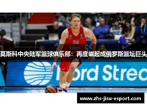 莫斯科中央陆军篮球俱乐部:再度崛起成俄罗斯篮坛巨头 莫斯科中央陆军篮球俱乐部:再度崛起成俄罗斯篮坛巨头