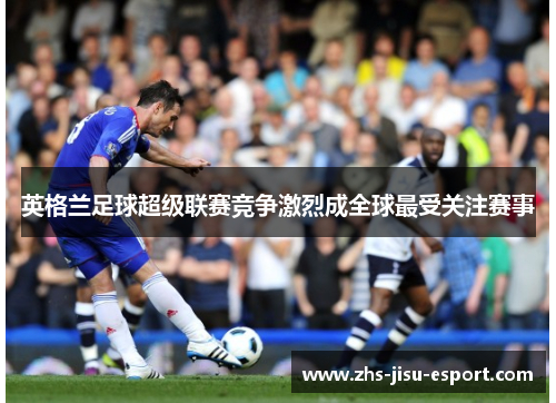英格兰足球超级联赛竞争激烈成全球最受关注赛事
