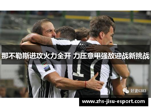 那不勒斯进攻火力全开 力压意甲强敌迎战新挑战 那不勒斯进攻火力全开 力压意甲强敌迎战新挑战