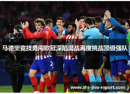 马德里竞技勇闯欧冠深陷混战再度挑战顶级强队