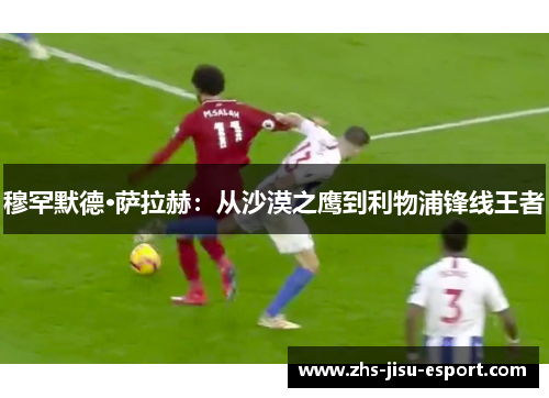 穆罕默德·萨拉赫:从沙漠之鹰到利物浦锋线王者 穆罕默德·萨拉赫:从沙漠之鹰到利物浦锋线王者