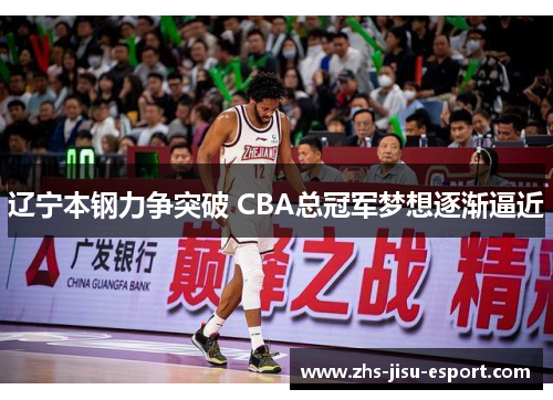 辽宁本钢力争突破 CBA总冠军梦想逐渐逼近 辽宁本钢力争突破 CBA总冠军梦想逐渐逼近