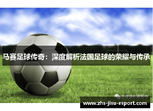 马赛足球传奇：深度解析法国足球的荣耀与传承