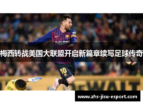 梅西转战美国大联盟开启新篇章续写足球传奇 梅西转战美国大联盟开启新篇章续写足球传奇