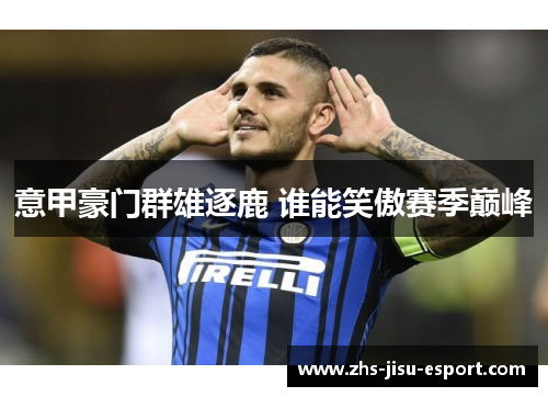 意甲豪门群雄逐鹿 谁能笑傲赛季巅峰