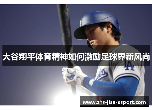 大谷翔平体育精神如何激励足球界新风尚