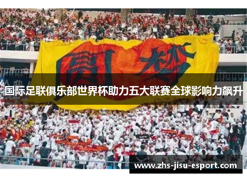 国际足联俱乐部世界杯助力五大联赛全球影响力飙升 国际足联俱乐部世界杯助力五大联赛全球影响力飙升