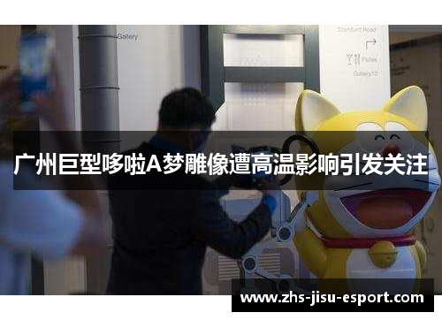 广州巨型哆啦A梦雕像遭高温影响引发关注 广州巨型哆啦A梦雕像遭高温影响引发关注