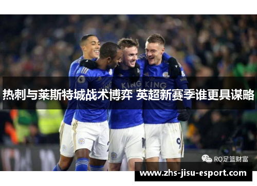 热刺与莱斯特城战术博弈 英超新赛季谁更具谋略 热刺与莱斯特城战术博弈 英超新赛季谁更具谋略