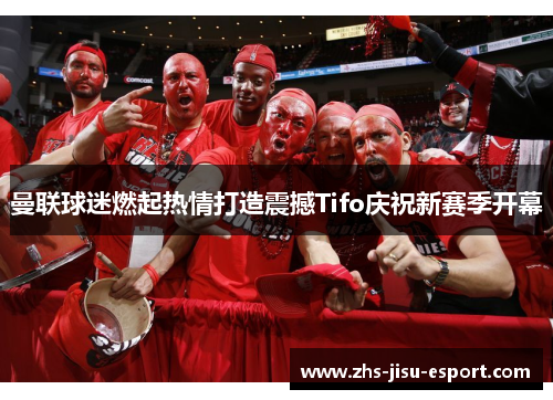 曼联球迷燃起热情打造震撼Tifo庆祝新赛季开幕 曼联球迷燃起热情打造震撼Tifo庆祝新赛季开幕