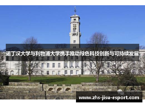 诺丁汉大学与利物浦大学携手推动绿色科技创新与可持续发展