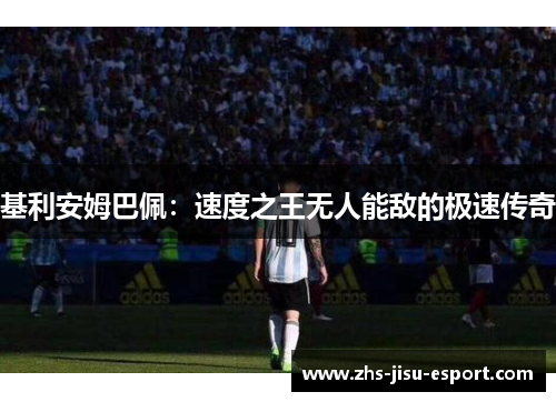 基利安姆巴佩:速度之王无人能敌的极速传奇 基利安姆巴佩:速度之王无人能敌的极速传奇