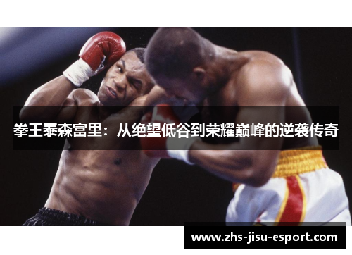 拳王泰森富里:从绝望低谷到荣耀巅峰的逆袭传奇 拳王泰森富里:从绝望低谷到荣耀巅峰的逆袭传奇